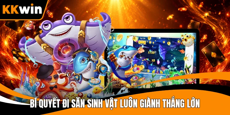 Bí quyết đi săn sinh vật luôn giành thắng lớn