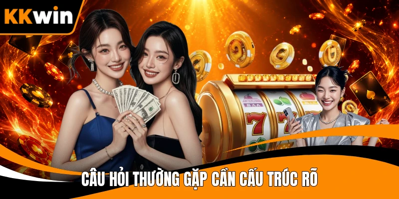Câu hỏi thường gặp cần cấu trúc rõ