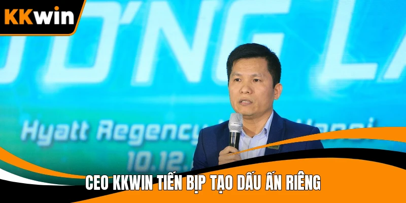 CEO KKWIN Tiến Bịp tạo dấu ấn riêng