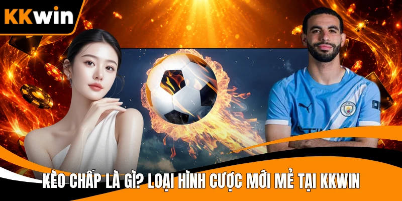 Kèo chấp là gì? Loại hình cược mới mẻ tại KKWIN