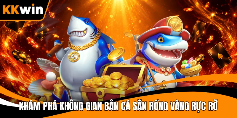 Khám phá không gian bắn cá Săn Rồng Vàng rực rỡ