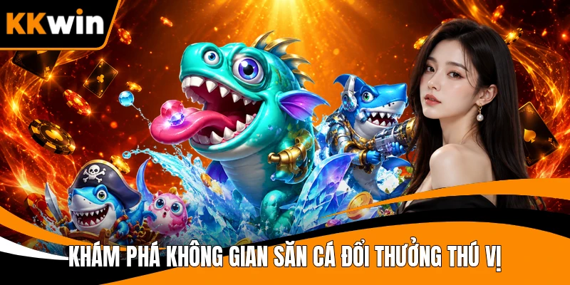 Khám phá không gian săn cá đổi thưởng thú vị