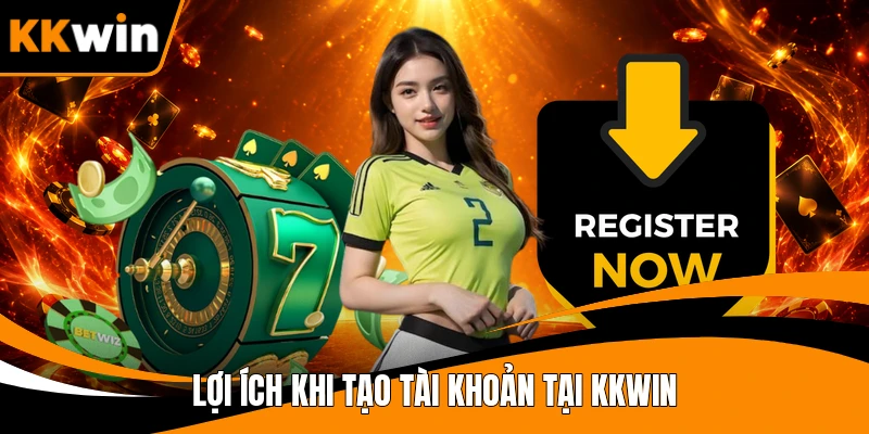 Lợi ích khi tạo tài khoản tại KKWIN