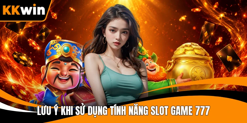 Lưu ý khi sử dụng tính năng Slot Game 777