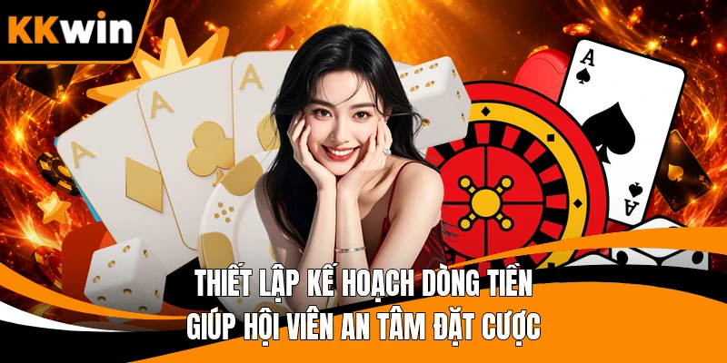 Thiết lập kế hoạch dòng tiền giúp hội viên an tâm đặt cược