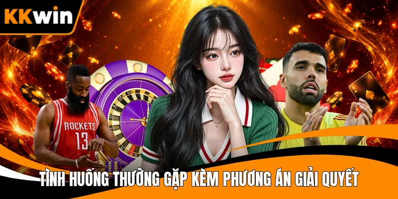 Tình huống thường gặp kèm phương án giải quyết